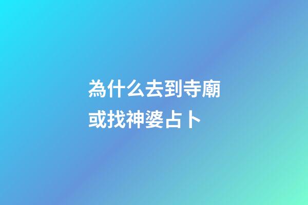 為什么去到寺廟或找神婆占卜 (阿婆教占卜)-第1張-觀點-玄機派